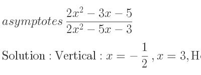 The asymptotes of (2x^2-3x-5)/(2x^2-5x-3) is Vertical: x=-1/2 ,x=3,Horizontal: y=1